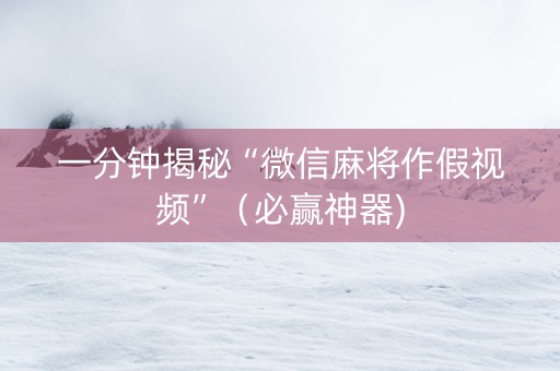 一分钟揭秘“微信麻将作假视频”（必赢神器)