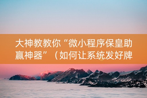 大神教教你“微小程序保皇助赢神器”（如何让系统发好牌)
