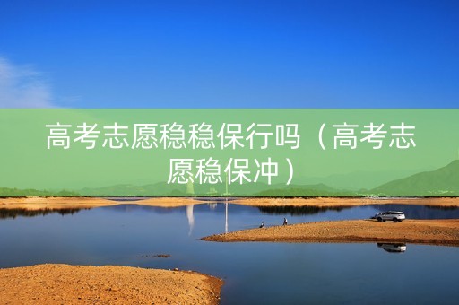 高考志愿稳稳保行吗（高考志愿稳保冲）