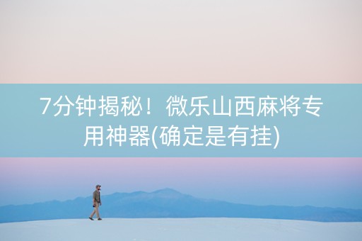 7分钟揭秘！微乐山西麻将专用神器(确定是有挂)
