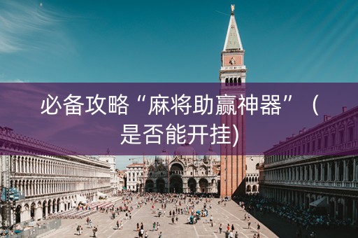 必备攻略“麻将助赢神器”（是否能开挂)