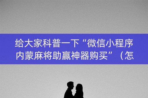给大家科普一下“微信小程序内蒙麻将助赢神器购买”（怎么设置能有好牌)
