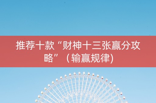 推荐十款“财神十三张赢分攻略”（输赢规律)
