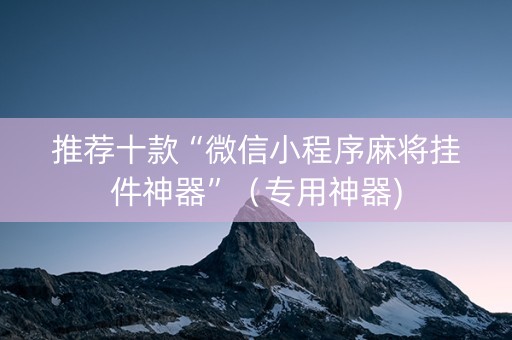 推荐十款“微信小程序麻将挂件神器”（专用神器)