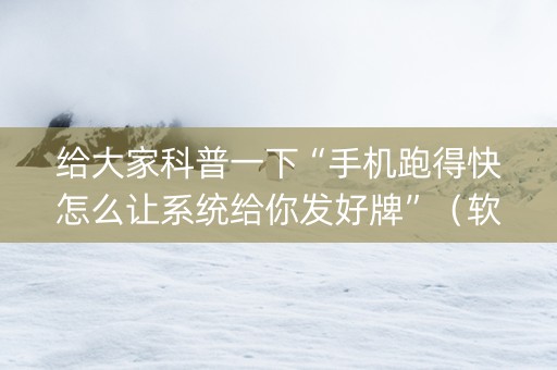 给大家科普一下“手机跑得快怎么让系统给你发好牌”（软挂神器)
