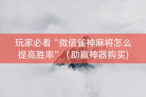 玩家必看“微信雀神麻将怎么提高胜率”（助赢神器购买)