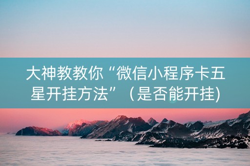 大神教教你“微信小程序卡五星开挂方法”（是否能开挂)