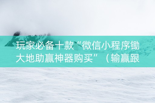 玩家必备十款“微信小程序锄大地助赢神器购买”（输赢跟id号有关系吗)