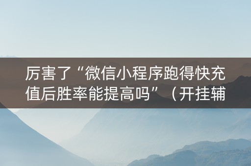 厉害了“微信小程序跑得快充值后胜率能提高吗”（开挂辅助脚本)