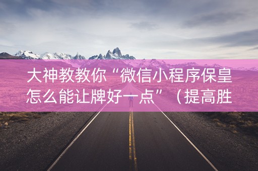 大神教教你“微信小程序保皇怎么能让牌好一点”（提高胜率软件)