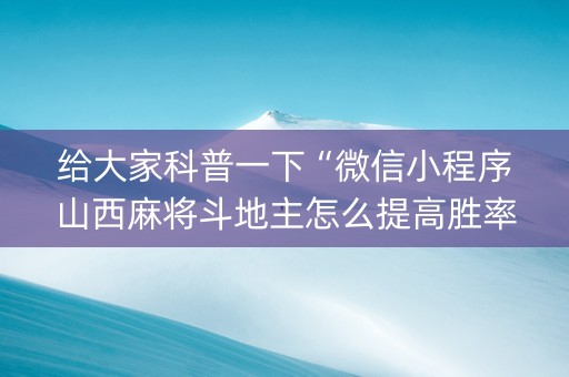 给大家科普一下“微信小程序山西麻将斗地主怎么提高胜率”（如何提高胜率)
