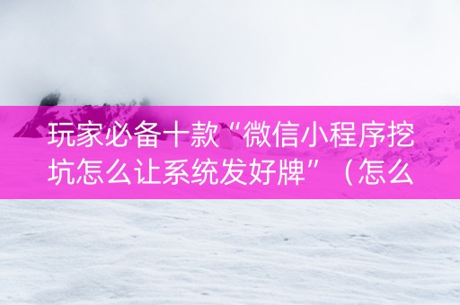玩家必备十款“微信小程序挖坑怎么让系统发好牌”（怎么增加胜率)