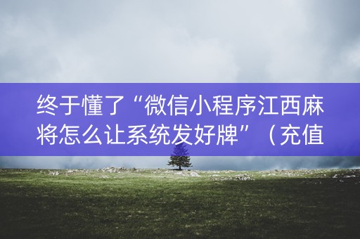 终于懂了“微信小程序江西麻将怎么让系统发好牌”（充值会提高胜率么)