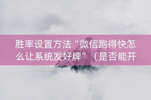 胜率设置方法“微信跑得快怎么让系统发好牌”（是否能开挂)