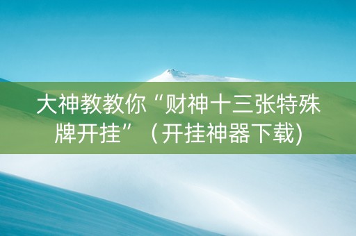 大神教教你“财神十三张特殊牌开挂”（开挂神器下载)