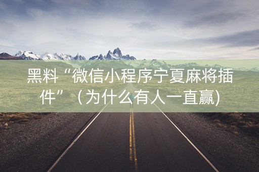黑料“微信小程序宁夏麻将插件”（为什么有人一直赢)