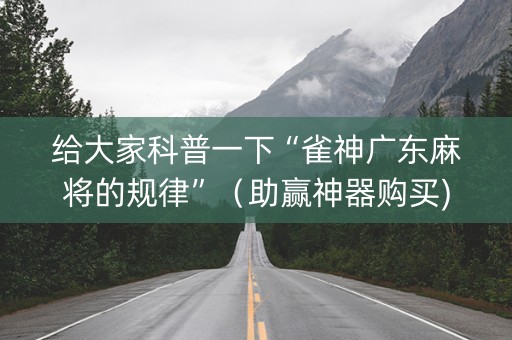 给大家科普一下“雀神广东麻将的规律”（助赢神器购买)