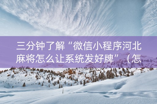 三分钟了解“微信小程序河北麻将怎么让系统发好牌”（怎么设置能有好牌)
