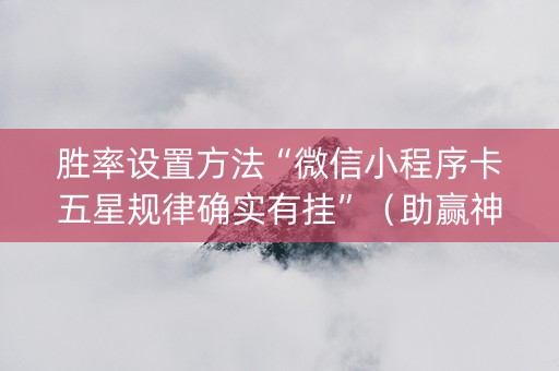 胜率设置方法“微信小程序卡五星规律确实有挂”（助赢神器)