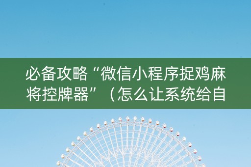必备攻略“微信小程序捉鸡麻将控牌器”（怎么让系统给自己好牌)