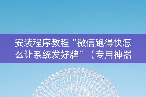 安装程序教程“微信跑得快怎么让系统发好牌”（专用神器)