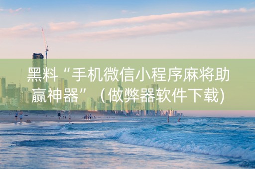 黑料“手机微信小程序麻将助赢神器”（做弊器软件下载)