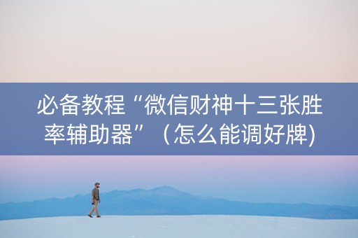 必备教程“微信财神十三张胜率辅助器”（怎么能调好牌)