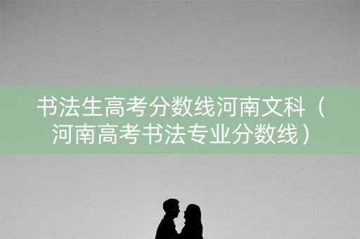书法生高考分数线河南文科（河南高考书法专业分数线）