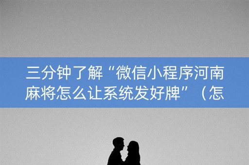 三分钟了解“微信小程序河南麻将怎么让系统发好牌”（怎么让系统给自己好牌)