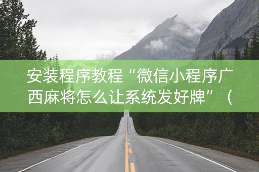 安装程序教程“微信小程序广西麻将怎么让系统发好牌”（开挂神器下载)