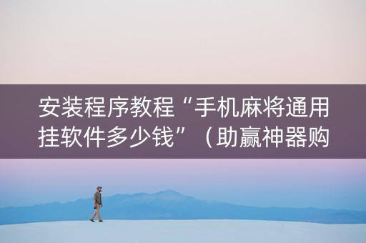 安装程序教程“手机麻将通用挂软件多少钱”（助赢神器购买)