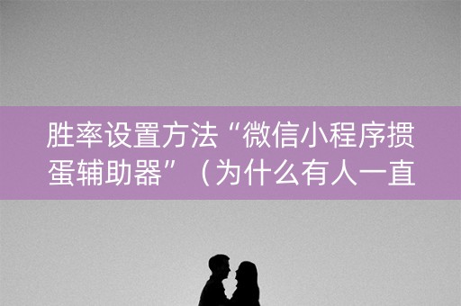胜率设置方法“微信小程序掼蛋辅助器”（为什么有人一直赢)