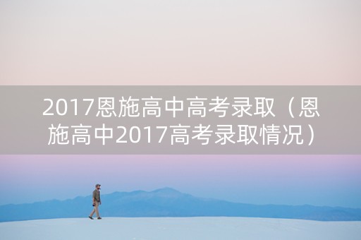 2017恩施高中高考录取（恩施高中2017高考录取情况）