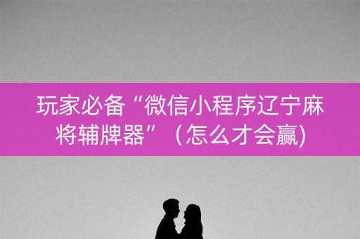 玩家必备“微信小程序辽宁麻将辅牌器”（怎么才会赢)