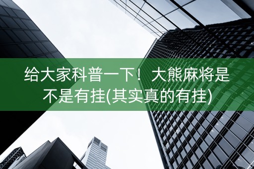 给大家科普一下！大熊麻将是不是有挂(其实真的有挂)