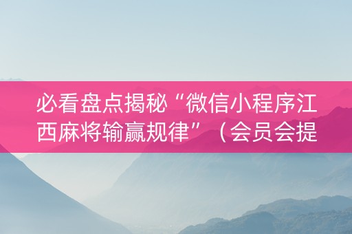 必看盘点揭秘“微信小程序江西麻将输赢规律”（会员会提高胜率吗)