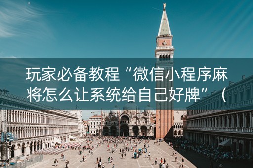 玩家必备教程“微信小程序麻将怎么让系统给自己好牌”（开挂辅助器脚本)