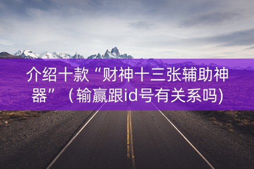 介绍十款“财神十三张辅助神器”（输赢跟id号有关系吗)
