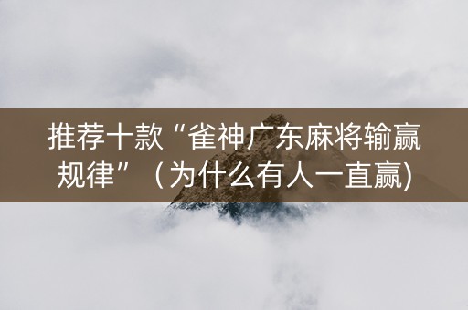 推荐十款“雀神广东麻将输赢规律”（为什么有人一直赢)