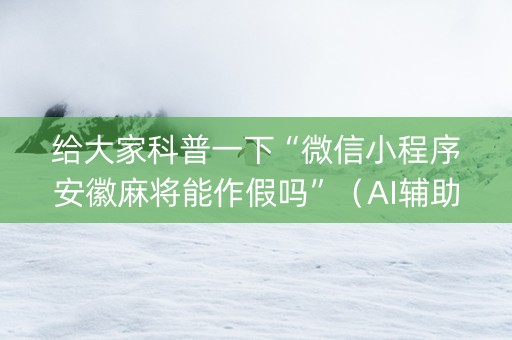 给大家科普一下“微信小程序安徽麻将能作假吗”（AI辅助胡牌规则)