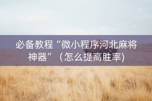 必备教程“微小程序河北麻将神器”（怎么提高胜率)