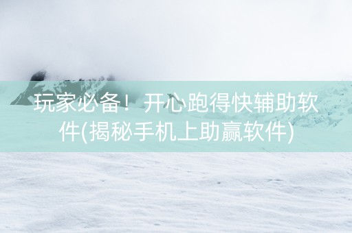 玩家必备！开心跑得快辅助软件(揭秘手机上助赢软件)