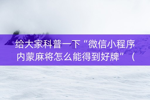 给大家科普一下“微信小程序内蒙麻将怎么能得到好牌”（技巧和打好牌方法)