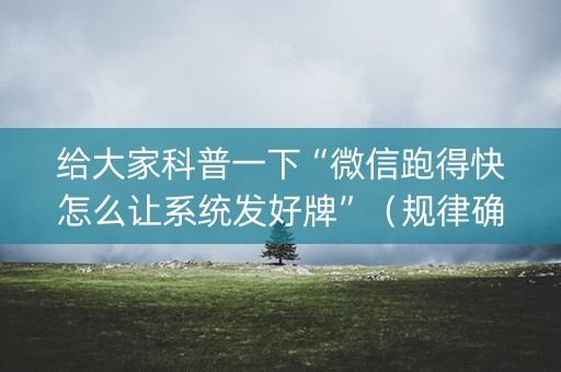 给大家科普一下“微信跑得快怎么让系统发好牌”（规律确实有挂)