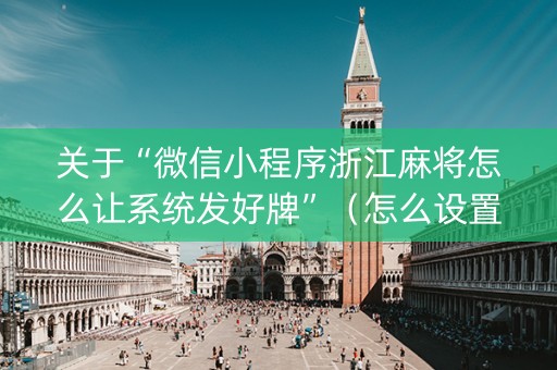 关于“微信小程序浙江麻将怎么让系统发好牌”（怎么设置才能赢)