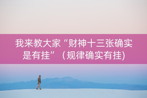我来教大家“财神十三张确实是有挂”（规律确实有挂)