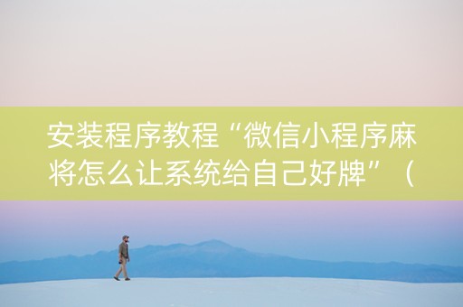 安装程序教程“微信小程序麻将怎么让系统给自己好牌”（神器最新免费)