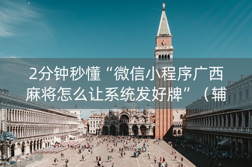 2分钟秒懂“微信小程序广西麻将怎么让系统发好牌”（辅助器插件)