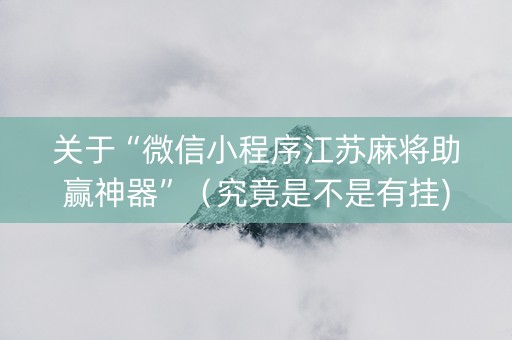 关于“微信小程序江苏麻将助赢神器”（究竟是不是有挂)
