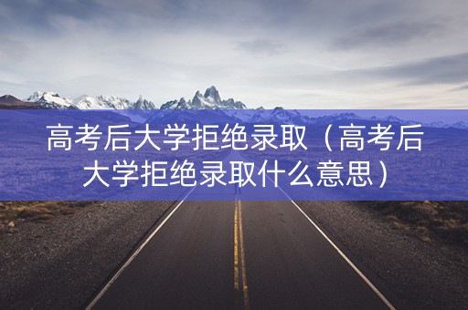 高考后大学拒绝录取（高考后大学拒绝录取什么意思）